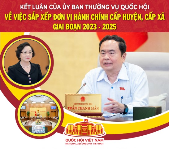 KẾT LUẬN CỦA ỦY BAN THƯỜNG VỤ QUỐC HỘI VỀ VIỆC SẮP XẾP ĐƠN VỊ HÀNH CHÍNH CẤP HUYỆN, CẤP XÃ GIAI ĐOẠN 2023 - 2025