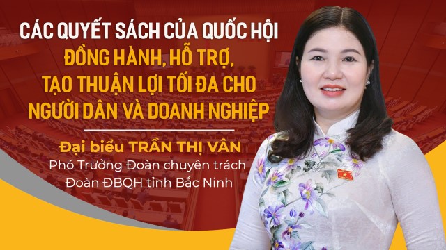 Các quyết sách của Quốc hội hỗ trợ, tạo thuận lợi cho người dân và doanh nghiệp