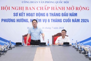 HỘI NGHỊ BAN CHẤP HÀNH CÔNG ĐOÀN VĂN PHÒNG QUỐC HỘI MỞ RỘNG: SƠ KẾT HOẠT ĐỘNG 6 THÁNG ĐẦU NĂM, PHƯƠNG HƯƠNG, NHIỆM VỤ 6 THÁNG CUỐI NĂM 2024